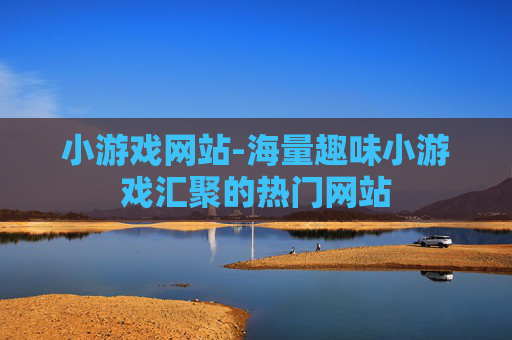 小游戏网站-海量趣味小游戏汇聚的热门网站