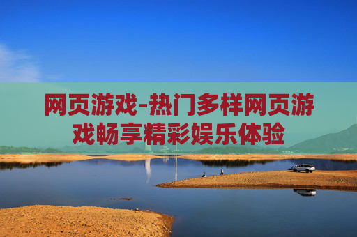 网页游戏-热门多样网页游戏畅享精彩娱乐体验