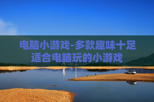 电脑小游戏-多款趣味十足适合电脑玩的小游戏