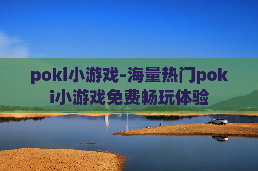 poki小游戏-海量热门poki小游戏免费畅玩体验 poki小游戏-海量热门poki小游戏免费畅玩体验