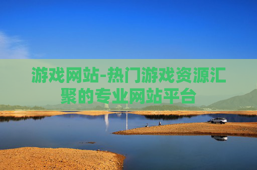 游戏网站-热门游戏资源汇聚的专业网站平台