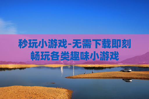 秒玩小游戏-无需下载即刻畅玩各类趣味小游戏