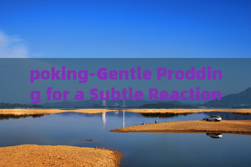poking-Gentle Prodding for a Subtle Reaction
