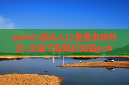 poki小游戏入口免费游戏秒玩-无需下载畅玩海量poki免费小游戏