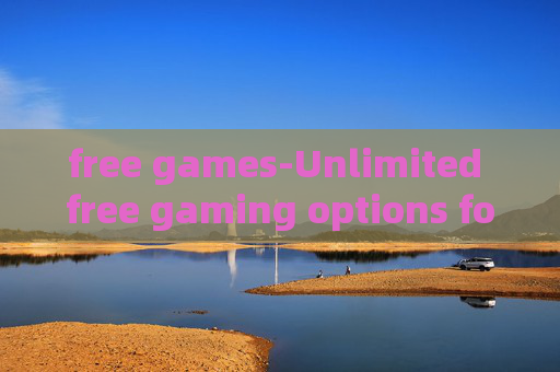 free games-Unlimited free gaming options for all ages