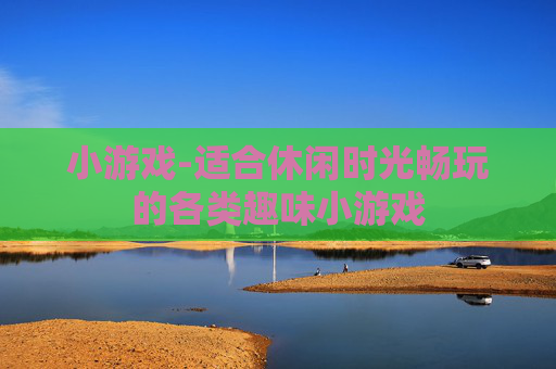 小游戏-适合休闲时光畅玩的各类趣味小游戏