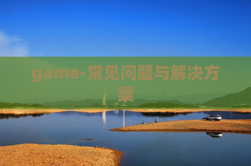 game-常见问题与解决方案