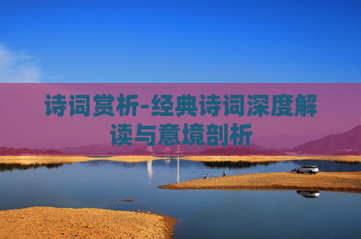 诗词赏析-经典诗词深度解读与意境剖析