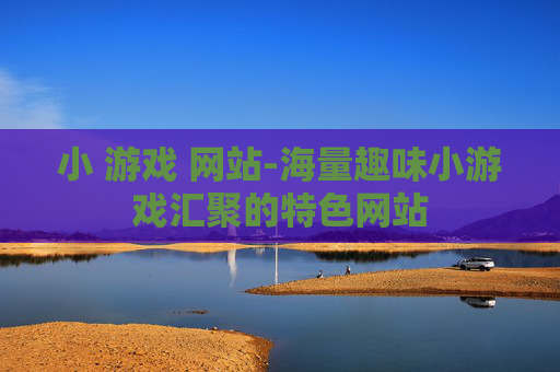 小 游戏 网站-海量趣味小游戏汇聚的特色网站