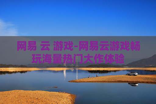 网易 云 游戏-网易云游戏畅玩海量热门大作体验