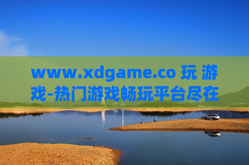 www.xdgame.co 玩 游戏-热门游戏畅玩平台尽在xdgame