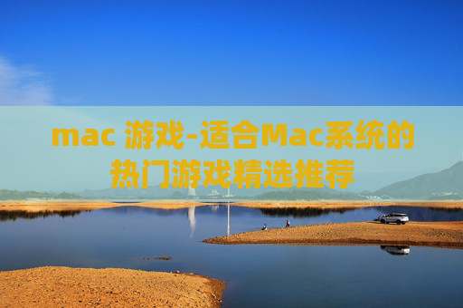 mac 游戏-适合Mac系统的热门游戏精选推荐
