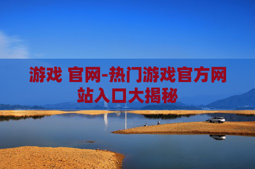 游戏 官网-热门游戏官方网站入口大揭秘