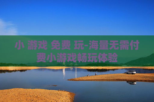 小 游戏 免费 玩-海量无需付费小游戏畅玩体验