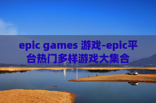 epic games 游戏-epic平台热门多样游戏大集合