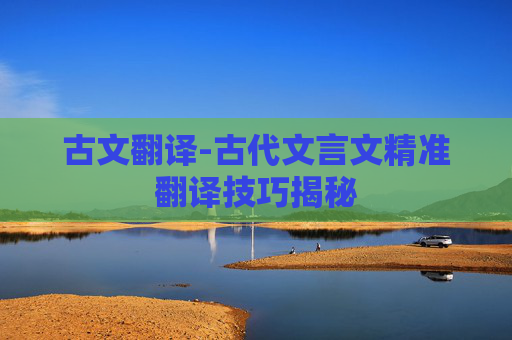 古文翻译-古代文言文精准翻译技巧揭秘