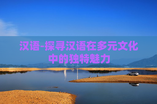 汉语-探寻汉语在多元文化中的独特魅力