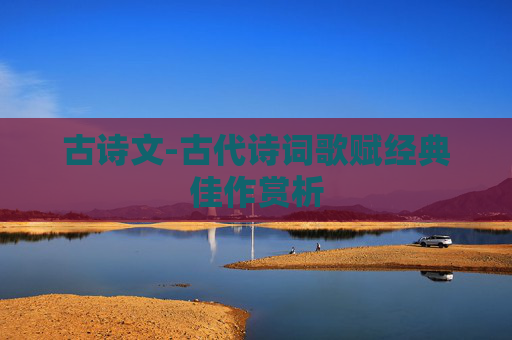 古诗文-古代诗词歌赋经典佳作赏析