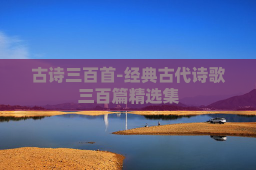 古诗三百首-经典古代诗歌三百篇精选集