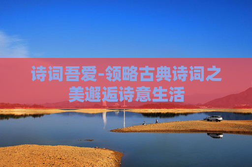 诗词吾爱-领略古典诗词之美邂逅诗意生活