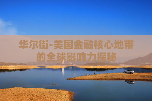 华尔街-美国金融核心地带的全球影响力探秘
