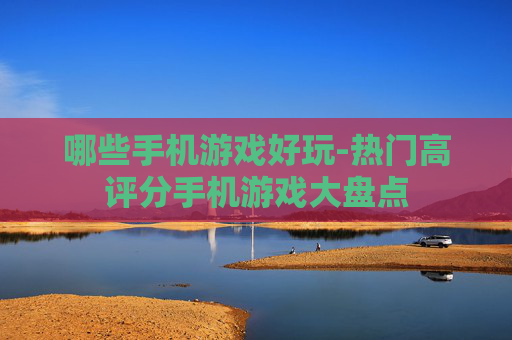 哪些手机游戏好玩-热门高评分手机游戏大盘点