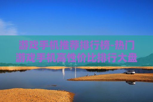 游戏手机推荐排行榜-热门游戏手机高性价比排行大盘点