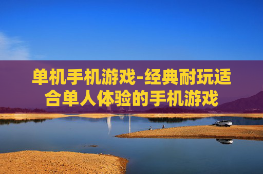 单机手机游戏-经典耐玩适合单人体验的手机游戏