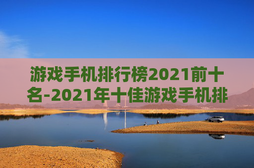 游戏手机排行榜2021前十名-2021年十佳游戏手机排名详情