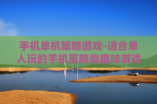 手机单机策略游戏-适合单人玩的手机策略类趣味游戏