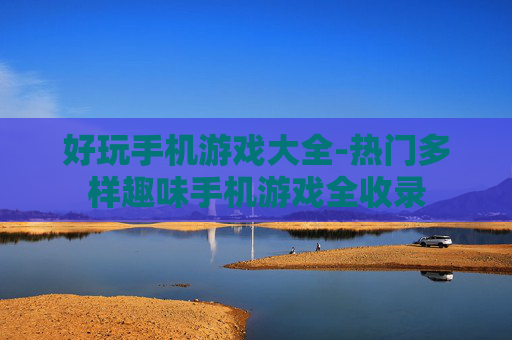 好玩手机游戏大全-热门多样趣味手机游戏全收录