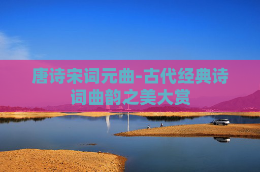唐诗宋词元曲-古代经典诗词曲韵之美大赏