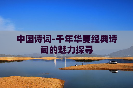 中国诗词-千年华夏经典诗词的魅力探寻