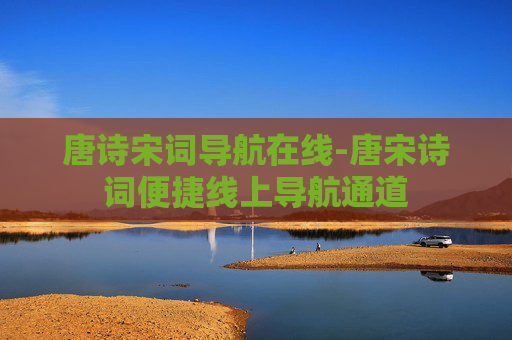 唐诗宋词导航在线-唐宋诗词便捷线上导航通道