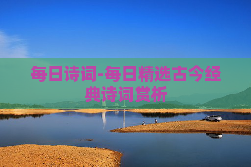 每日诗词-每日精选古今经典诗词赏析