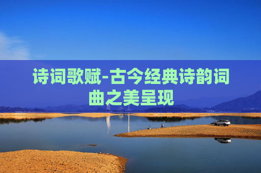 诗词歌赋-古今经典诗韵词曲之美呈现