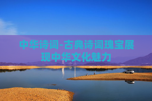 中华诗词-古典诗词瑰宝展现中华文化魅力