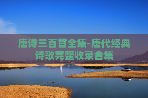 唐诗三百首全集-唐代经典诗歌完整收录合集