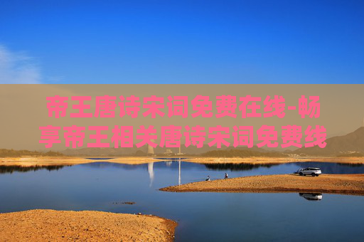 帝王唐诗宋词免费在线-畅享帝王相关唐诗宋词免费线上阅读