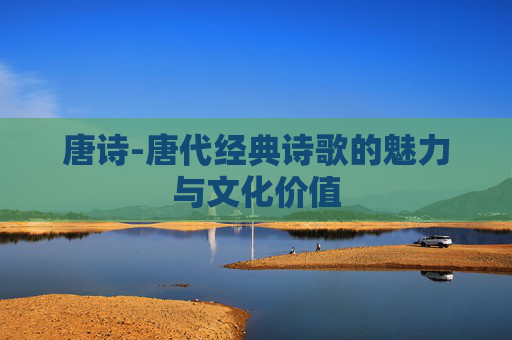 唐诗-唐代经典诗歌的魅力与文化价值