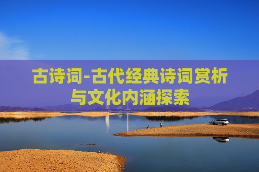 古诗词-古代经典诗词赏析与文化内涵探索