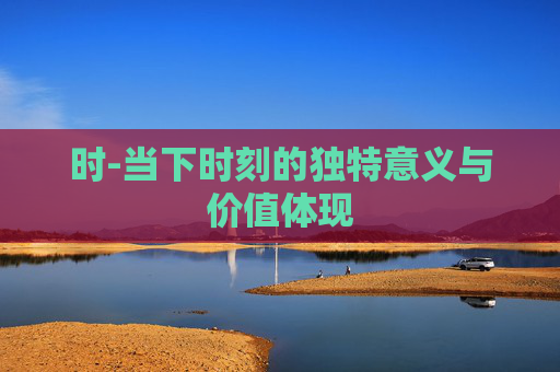 时-当下时刻的独特意义与价值体现