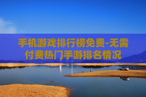 手机游戏排行榜免费-无需付费热门手游排名情况