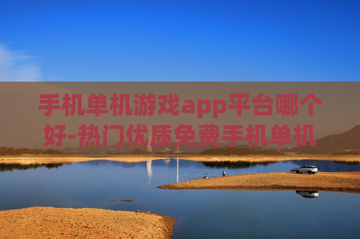 手机单机游戏app平台哪个好-热门优质免费手机单机游戏平台推荐
