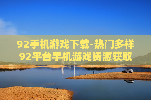 92手机游戏下载-热门多样92平台手机游戏资源获取