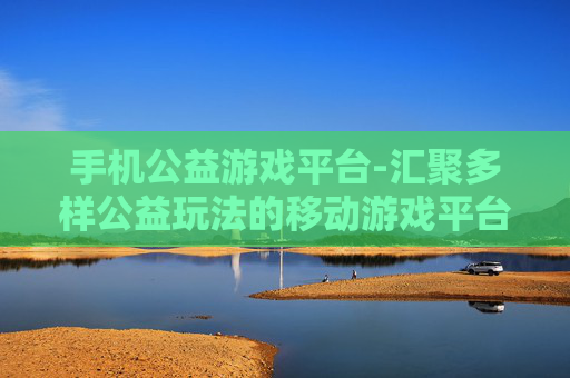 手机公益游戏平台-汇聚多样公益玩法的移动游戏平台