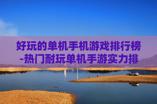 好玩的单机手机游戏排行榜-热门耐玩单机手游实力排名一览