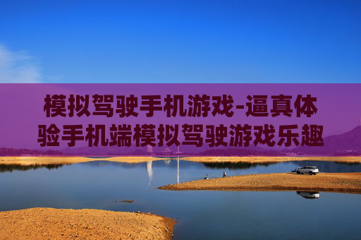 模拟驾驶手机游戏-逼真体验手机端模拟驾驶游戏乐趣