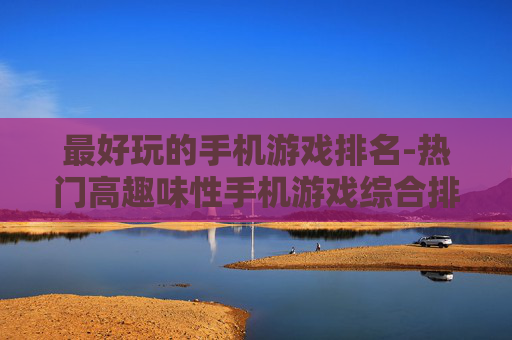 最好玩的手机游戏排名-热门高趣味性手机游戏综合排行