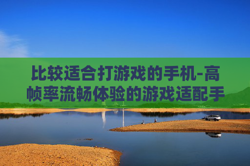 比较适合打游戏的手机-高帧率流畅体验的游戏适配手机